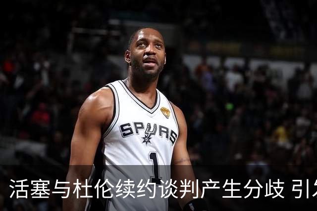 活塞与杜伦续约谈判产生分歧 引发不满情绪