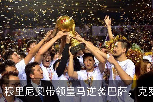 穆里尼奥带领皇马逆袭巴萨，克罗斯与卡瓦哈尔力赞其战术
