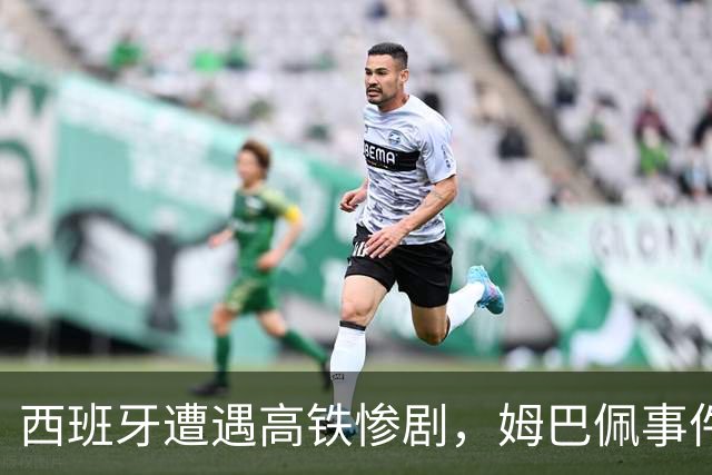 西班牙遭遇高铁惨剧，姆巴佩事件引发反思